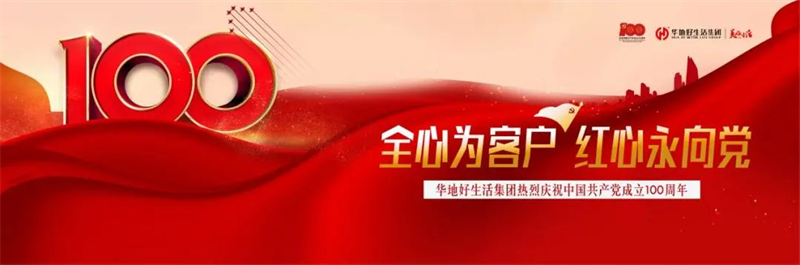 全心為客戶 紅心永向黨丨華地好生活集團熱烈慶祝中國共產(chǎn)黨成立100周年